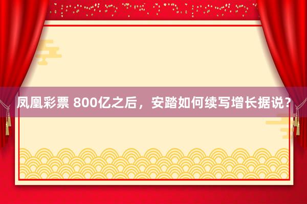 凤凰彩票 800亿之后，安踏如何续写增长据说？