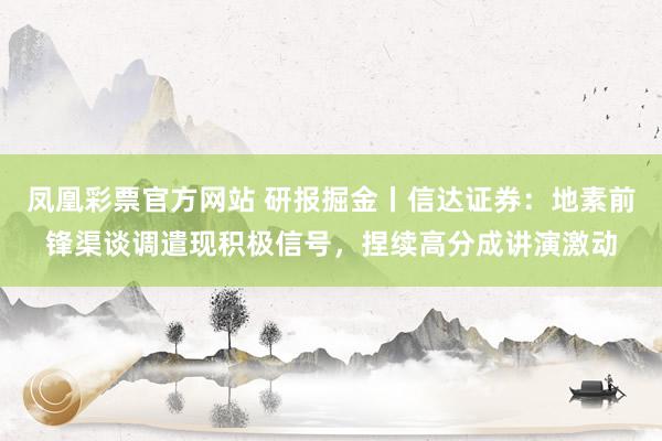 凤凰彩票官方网站 研报掘金丨信达证券：地素前锋渠谈调遣现积极信号，捏续高分成讲演激动