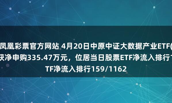 凤凰彩票官方网站 4月20日中原中证大数据产业ETF(516000)获净申购335.47万元，位居当日股票ETF净流入排行159/1162
