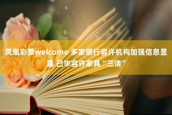 凤凰彩票welcome 多家银行容许机构加强信息显露 已毕容许家具“三清”
