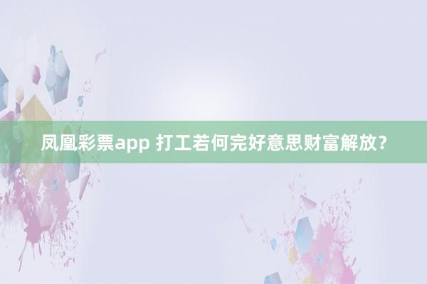 凤凰彩票app 打工若何完好意思财富解放？