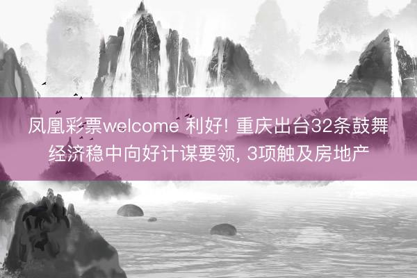 凤凰彩票welcome 利好! 重庆出台32条鼓舞经济稳中向好计谋要领, 3项触及房地产